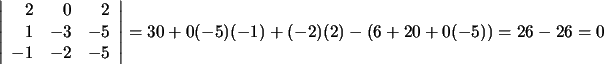 $\displaystyle \left\vert\begin{array}{rrr}2&0&2\\ 1&-3&-5\\ -1&-2&-5\end{array}\right\vert=30+0(-5)(-1)+(-2)(2)-(6+20+0(-5))=26-26=0$