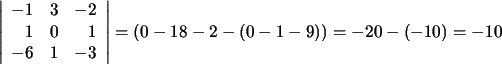 $\displaystyle \left\vert\begin{array}{rrr}-1&3&-2\\ 1&0&1\\ -6&1&-3\end{array}\right\vert=(0-18-2-(0-1-9))=-20-(-10)=-10$