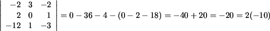 $\displaystyle \left\vert\begin{array}{rrr}-2&3&-2\\ 2&0&1\\ -12&1&-3\end{array}\right\vert=0-36-4-(0-2-18)=-40+20=-20=2(-10)$